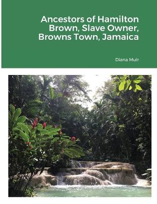Book cover for Ancestors of Hamilton Brown Slave Owner, Browns Town, Jamaica