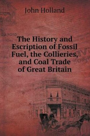 Cover of The History and Escription of Fossil Fuel, the Collieries, and Coal Trade of Great Britain