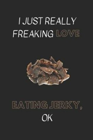 Cover of I Just Really Freaking Love Eating Jerky, Ok