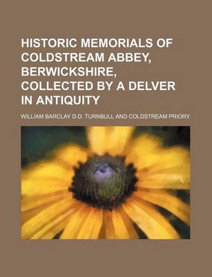 Book cover for Historic Memorials of Coldstream Abbey, Berwickshire, Collected by a Delver in Antiquity