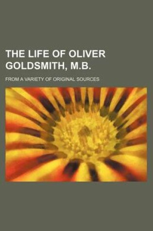 Cover of The Life of Oliver Goldsmith, M.B. (Volume 2); From a Variety of Original Sources