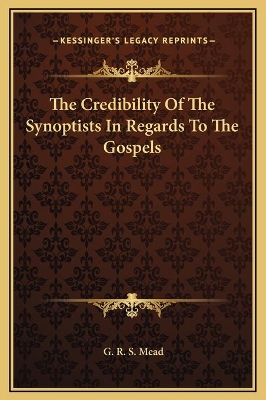 Book cover for The Credibility Of The Synoptists In Regards To The Gospels