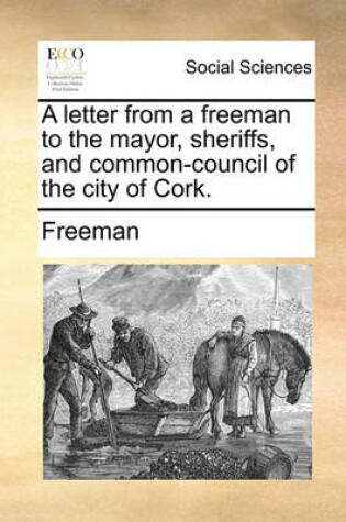 Cover of A Letter from a Freeman to the Mayor, Sheriffs, and Common-Council of the City of Cork.