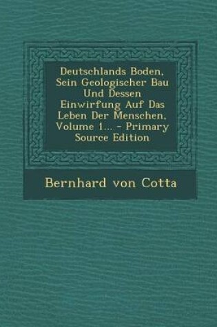 Cover of Deutschlands Boden, Sein Geologischer Bau Und Dessen Einwirfung Auf Das Leben Der Menschen, Volume 1... - Primary Source Edition