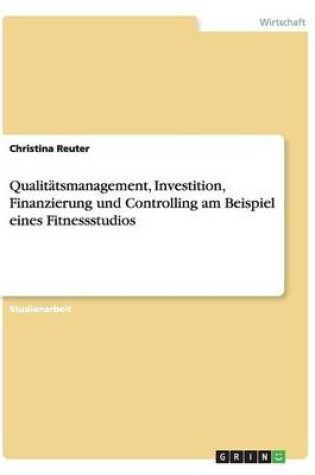 Cover of Qualitätsmanagement, Investition, Finanzierung und Controlling am Beispiel eines Fitnessstudios