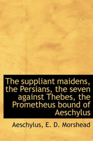 Cover of The Suppliant Maidens, the Persians, the Seven Against Thebes, the Prometheus Bound of Aeschylus