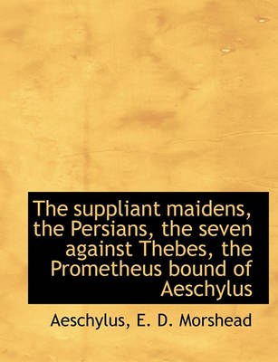 Book cover for The Suppliant Maidens, the Persians, the Seven Against Thebes, the Prometheus Bound of Aeschylus