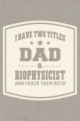 Cover of I Have Two Titles Dad & Biophysicist And I Rock Them Both