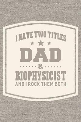 Book cover for I Have Two Titles Dad & Biophysicist And I Rock Them Both