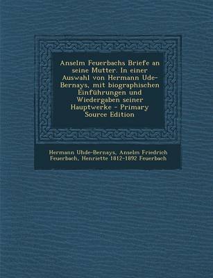 Book cover for Anselm Feuerbachs Briefe an Seine Mutter. in Einer Auswahl Von Hermann Ude-Bernays, Mit Biographischen Einfuhrungen Und Wiedergaben Seiner Hauptwerke - Primary Source Edition