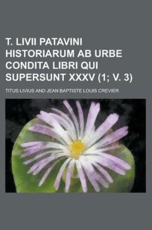 Cover of T. LIVII Patavini Historiarum AB Urbe Condita Libri Qui Supersunt XXXV (1; V. 3)