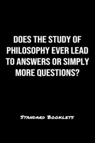 Cover of Does The Study Of Philosophy Ever Lead To Answers Or Simply More Questions?
