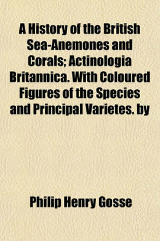 Cover of A History of the British Sea-Anemones and Corals; Actinologia Britannica. with Coloured Figures of the Species and Principal Varietes. by