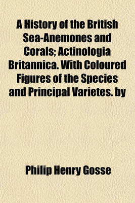 Book cover for A History of the British Sea-Anemones and Corals; Actinologia Britannica. with Coloured Figures of the Species and Principal Varietes. by