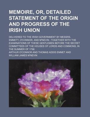 Book cover for Memoire, Or, Detailed Statement of the Origin and Progress of the Irish Union; Delivered to the Irish Government by Messrs. Emmett, O'Connor, and M'Ne