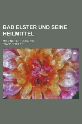 Cover of Bad Elster Und Seine Heilmittel; Mit Einer Lithographie