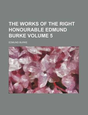 Book cover for The Works of the Right Honourable Edmund Burke Volume 5