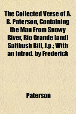 Cover of The Collected Verse of A. B. Paterson, Containing the Man from Snowy River, Rio Grande [And] Saltbush Bill, J.P.; With an Introd. by Frederick