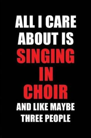 Cover of All I Care about Is Singing in Choir and Like Maybe Three People