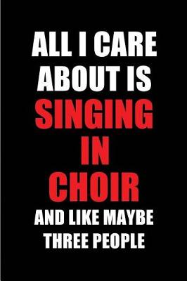 Book cover for All I Care about Is Singing in Choir and Like Maybe Three People