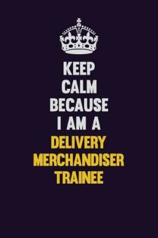 Cover of Keep Calm Because I Am A Delivery Merchandiser Trainee