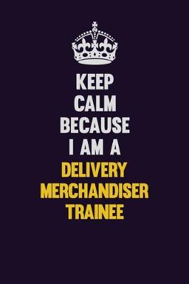 Book cover for Keep Calm Because I Am A Delivery Merchandiser Trainee