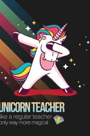 Cover of Unicorn Teacher Like A Regular Teacher Only Way More Magical