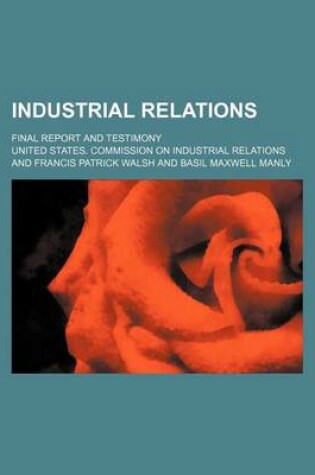 Cover of Industrial Relations; Final Report and Testimony