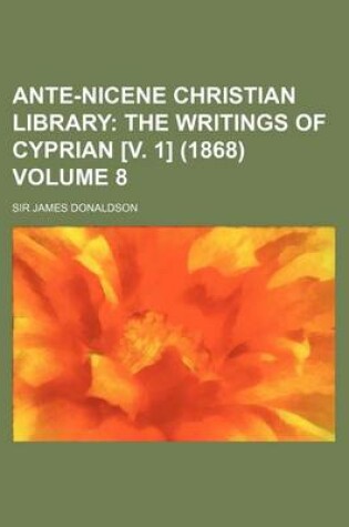 Cover of Ante-Nicene Christian Library Volume 8; The Writings of Cyprian [V. 1] (1868)