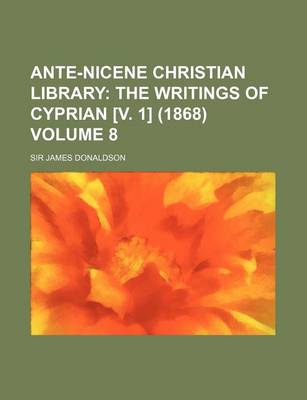 Book cover for Ante-Nicene Christian Library Volume 8; The Writings of Cyprian [V. 1] (1868)