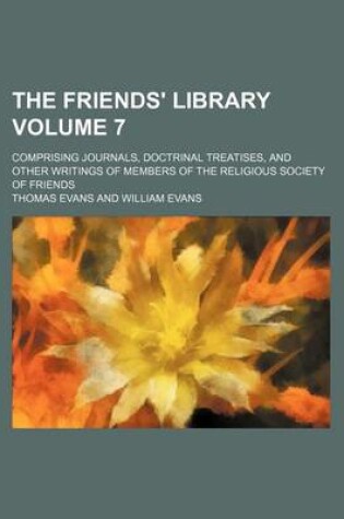 Cover of The Friends' Library Volume 7; Comprising Journals, Doctrinal Treatises, and Other Writings of Members of the Religious Society of Friends