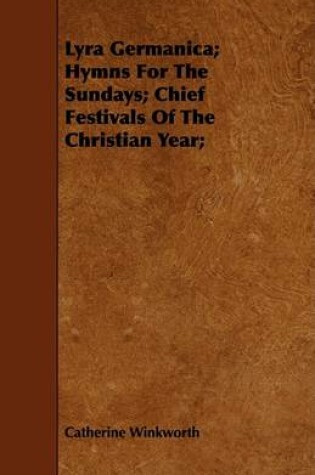 Cover of Lyra Germanica; Hymns For The Sundays; Chief Festivals Of The Christian Year;