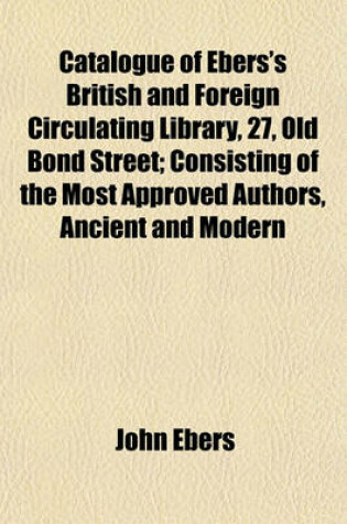 Cover of Catalogue of Ebers's British and Foreign Circulating Library, 27, Old Bond Street; Consisting of the Most Approved Authors, Ancient and Modern