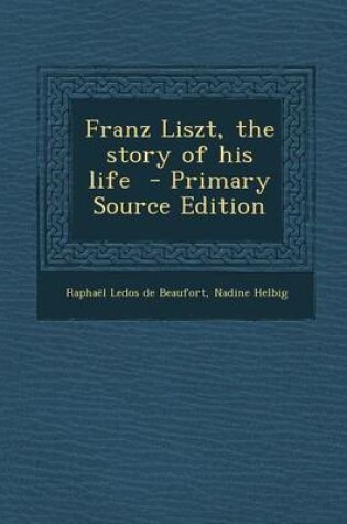 Cover of Franz Liszt, the Story of His Life - Primary Source Edition