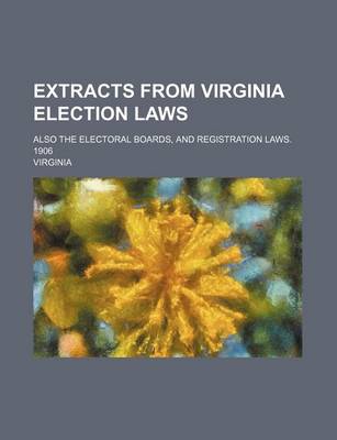 Book cover for Extracts from Virginia Election Laws; Also the Electoral Boards, and Registration Laws. 1906