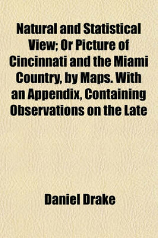 Cover of Natural and Statistical View; Or Picture of Cincinnati and the Miami Country, by Maps. with an Appendix, Containing Observations on the Late