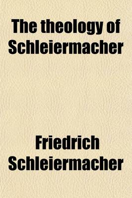 Book cover for The Theology of Schleiermacher; A Condensed Presentation of His Chief Work, the Christian Faith