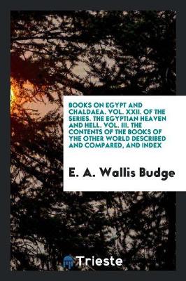 Book cover for Books on Egypt and Chaldaea. Vol. XXII. of the Series. the Egyptian Heaven and Hell. Vol. III. the Contents of the Books of the Other World Described and Compared, and Index