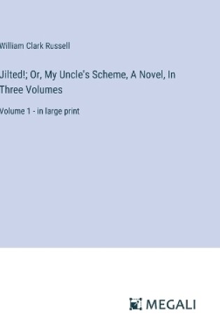 Cover of Jilted!; Or, My Uncle's Scheme, A Novel, In Three Volumes