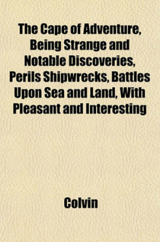 Cover of The Cape of Adventure, Being Strange and Notable Discoveries, Perils Shipwrecks, Battles Upon Sea and Land, with Pleasant and Interesting