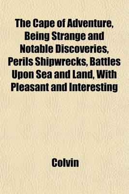 Book cover for The Cape of Adventure, Being Strange and Notable Discoveries, Perils Shipwrecks, Battles Upon Sea and Land, with Pleasant and Interesting