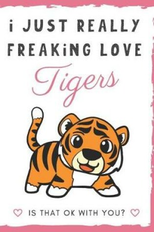 Cover of I Just Really Freaking Love Tigers. Is That OK With You?