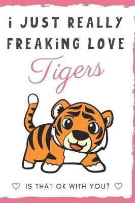 Book cover for I Just Really Freaking Love Tigers. Is That OK With You?