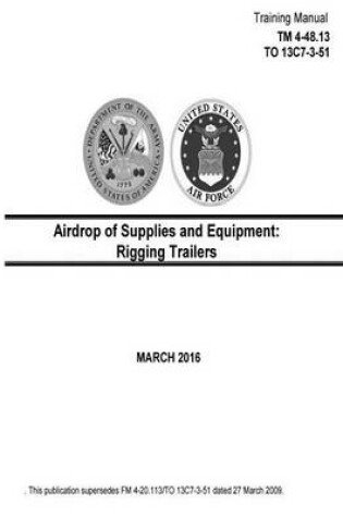 Cover of Training Manual TM 4-48.13 TO 13C7-3-51 Airdrop of Supplies and Equipment