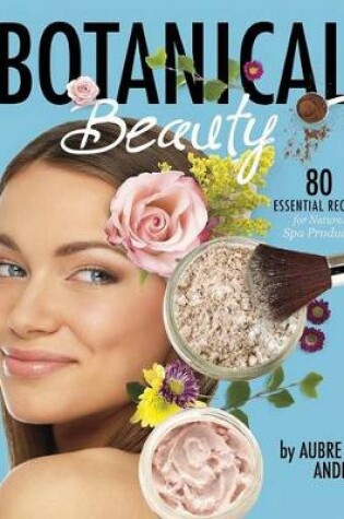 Cover of Botanical Beauty: 80 Essential Recipes for Natural Spa Products