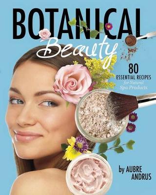 Book cover for Botanical Beauty: 80 Essential Recipes for Natural Spa Products