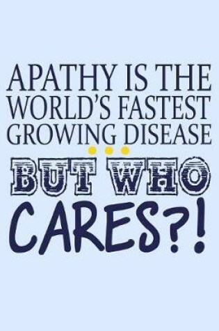 Cover of Apathy Is The World's Fastest Growing Disease But Who Cares