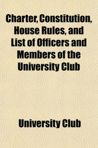 Cover of Charter, Constitution, House Rules, and List of Officers and Members of the University Club