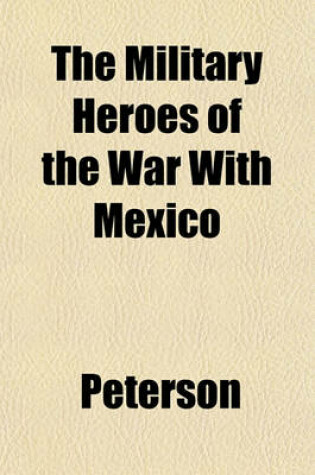 Cover of The Military Heroes of the War with Mexico