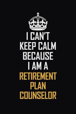 Book cover for I Can't Keep Calm Because I Am A Retirement Plan Counselor